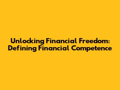Unlocking Financial Freedom: Defining Financial Competence