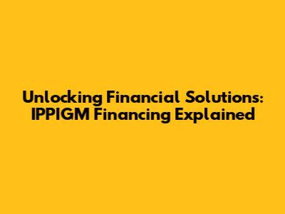 Unlocking Financial Solutions: IPPIGM Financing Explained