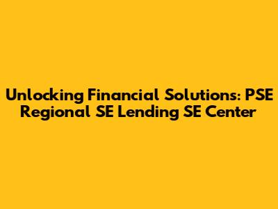 Unlocking Financial Solutions: PSE Regional SE Lending SE Center