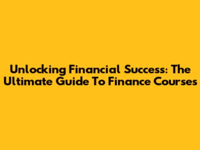 Unlocking Financial Success: The Ultimate Guide To Finance Courses