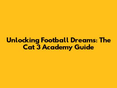 Unlocking Football Dreams: The Cat 3 Academy Guide