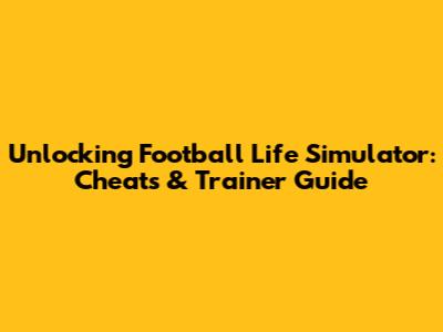 Unlocking Football Life Simulator: Cheats & Trainer Guide