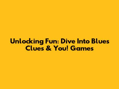 Unlocking Fun: Dive Into Blue's Clues & You! Games