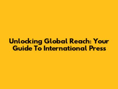 Unlocking Global Reach: Your Guide To International Press