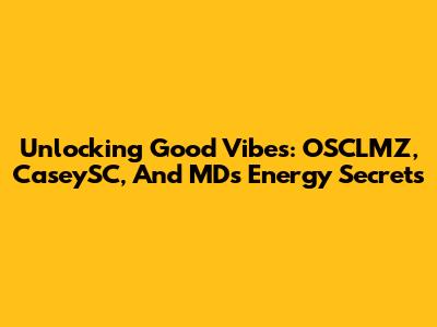 Unlocking Good Vibes: OSCLMZ, CaseySC, And MD's Energy Secrets