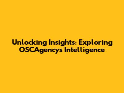 Unlocking Insights: Exploring OSCAgency's Intelligence