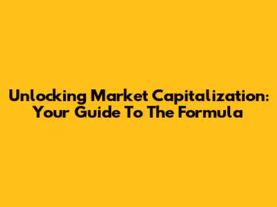 Unlocking Market Capitalization: Your Guide To The Formula
