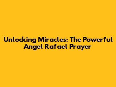 Unlocking Miracles: The Powerful Angel Rafael Prayer