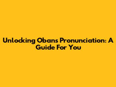 Unlocking Oban's Pronunciation: A Guide For You