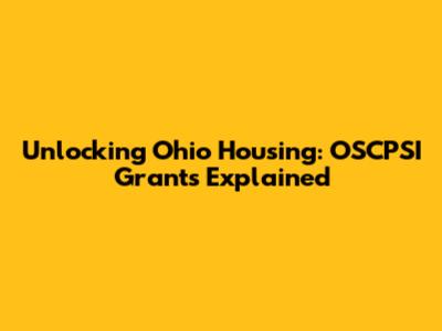 Unlocking Ohio Housing: OSCPSI Grants Explained