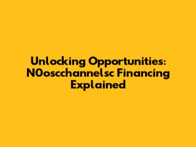 Unlocking Opportunities: N0oscchannelsc Financing Explained
