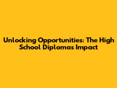 Unlocking Opportunities: The High School Diploma's Impact