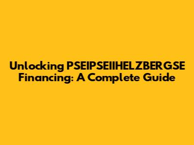 Unlocking PSEIPSEIIHELZBERGSE Financing: A Complete Guide