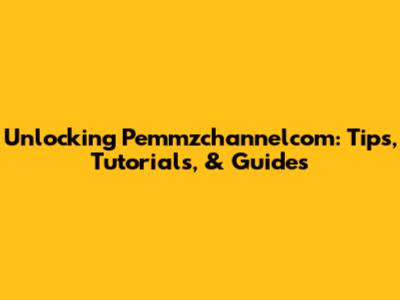 Unlocking Pemmzchannelcom: Tips, Tutorials, & Guides