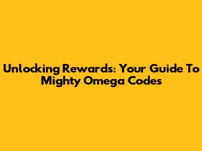 Unlocking Rewards: Your Guide To Mighty Omega Codes