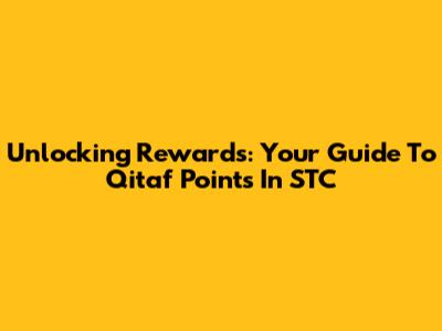 Unlocking Rewards: Your Guide To Qitaf Points In STC