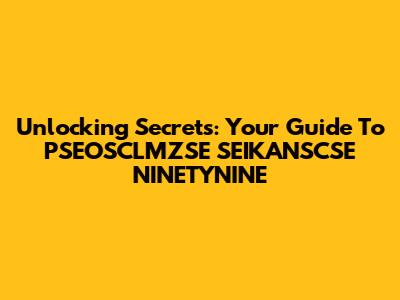 Unlocking Secrets: Your Guide To PSEOSCLMZSE SEIKANSCSE NINETYNINE
