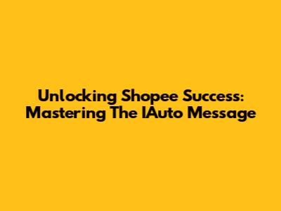 Unlocking Shopee Success: Mastering The IAuto Message
