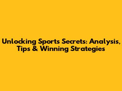 Unlocking Sports Secrets: Analysis, Tips & Winning Strategies
