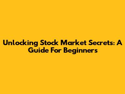 Unlocking Stock Market Secrets: A Guide For Beginners