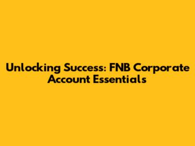 Unlocking Success: FNB Corporate Account Essentials