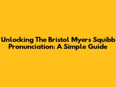 Unlocking The Bristol Myers Squibb Pronunciation: A Simple Guide