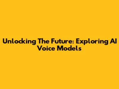 Unlocking The Future: Exploring AI Voice Models