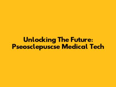Unlocking The Future: Pseosclepuscse Medical Tech