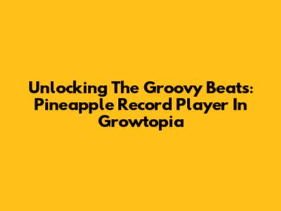 Unlocking The Groovy Beats: Pineapple Record Player In Growtopia