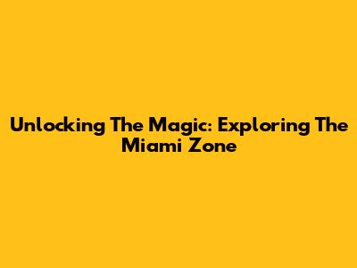 Unlocking The Magic: Exploring The Miami Zone