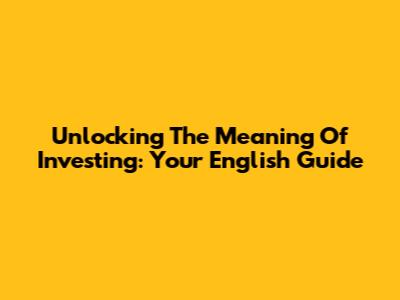 Unlocking The Meaning Of Investing: Your English Guide