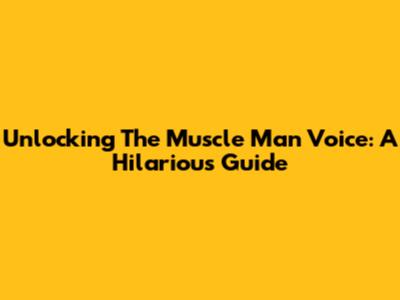 Unlocking The Muscle Man Voice: A Hilarious Guide