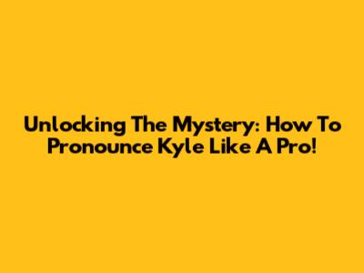 Unlocking The Mystery: How To Pronounce 'Kyle' Like A Pro!