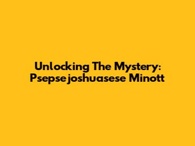Unlocking The Mystery: Psepsejoshuasese Minott