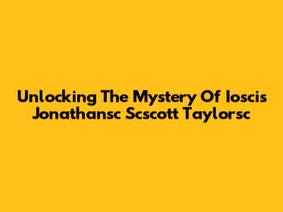 Unlocking The Mystery Of Ioscis Jonathansc Scscott Taylorsc