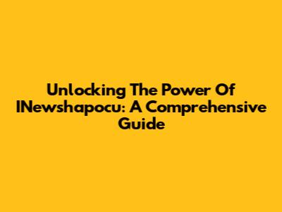 Unlocking The Power Of INewshapocu: A Comprehensive Guide