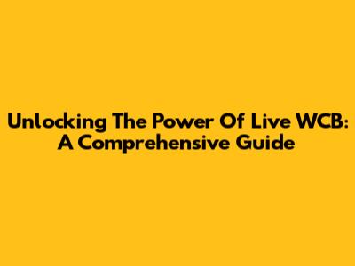 Unlocking The Power Of Live WCB: A Comprehensive Guide