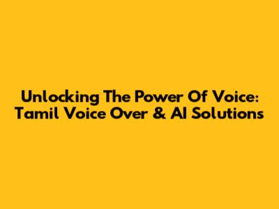 Unlocking The Power Of Voice: Tamil Voice Over & AI Solutions