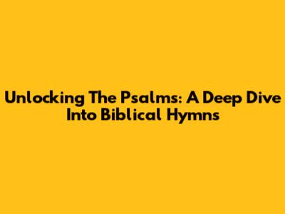 Unlocking The Psalms: A Deep Dive Into Biblical Hymns