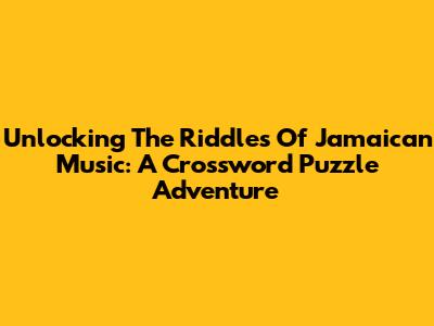 Unlocking The Riddles Of Jamaican Music: A Crossword Puzzle Adventure