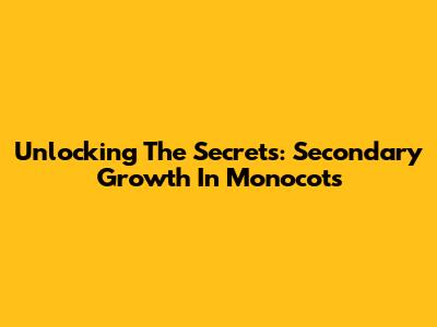 Unlocking The Secrets: Secondary Growth In Monocots