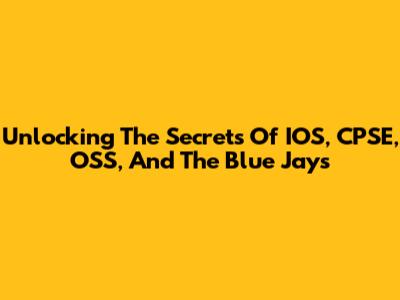Unlocking The Secrets Of IOS, CPSE, OSS, And The Blue Jays