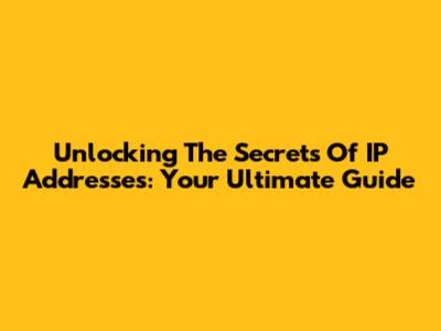 Unlocking The Secrets Of IP Addresses: Your Ultimate Guide