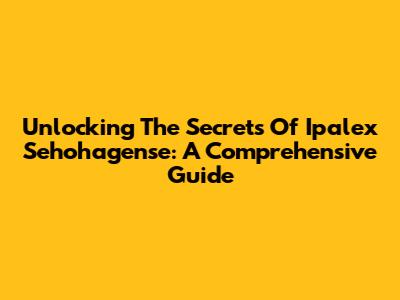 Unlocking The Secrets Of Ipalex Sehohagense: A Comprehensive Guide