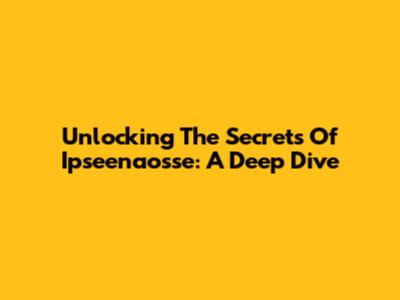 Unlocking The Secrets Of Ipseenaosse: A Deep Dive