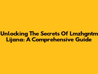 Unlocking The Secrets Of Lmzhgntm Lijana: A Comprehensive Guide