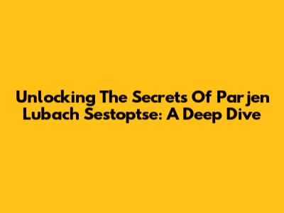 Unlocking The Secrets Of Parjen Lubach Sestoptse: A Deep Dive