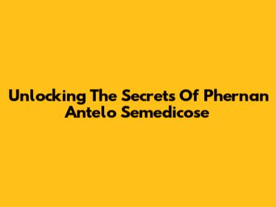 Unlocking The Secrets Of Phernan Antelo Semedicose