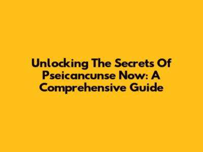 Unlocking The Secrets Of Pseicancunse Now: A Comprehensive Guide