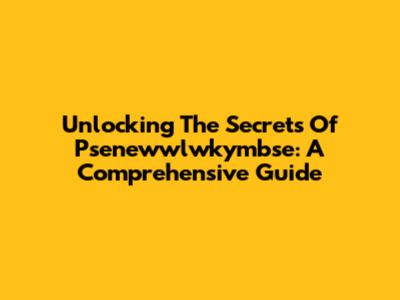 Unlocking The Secrets Of Psenewwlwkymbse: A Comprehensive Guide